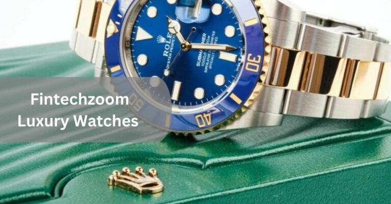 Fintechzoom Luxury Watches – Meet the Style!
