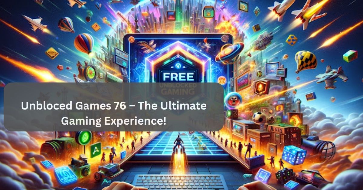 Unbloced Games 76 – The Ultimate Gaming Experience!