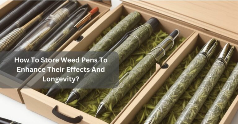 How To Store Weed Pens To Enhance Their Effects And Longevity