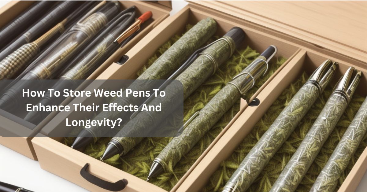 How To Store Weed Pens To Enhance Their Effects And Longevity