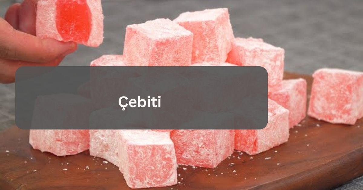 Çebiti – The Turkish Delight!