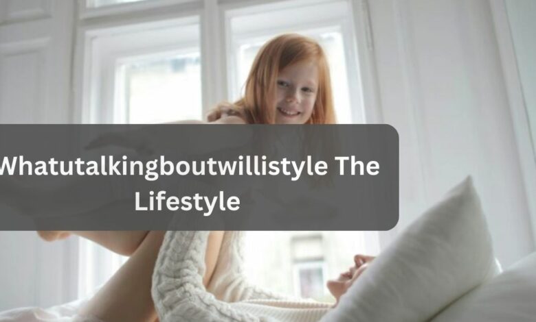 Whatutalkingboutwillistyle The Lifestyle – Get Updated!