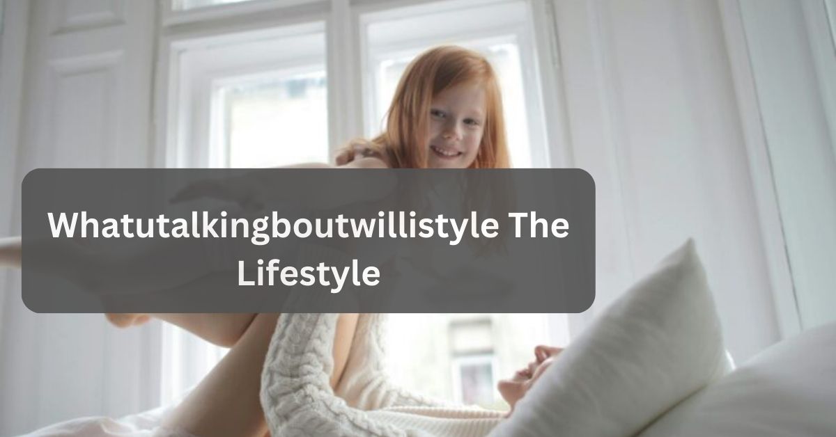 Whatutalkingboutwillistyle The Lifestyle – Get Updated!