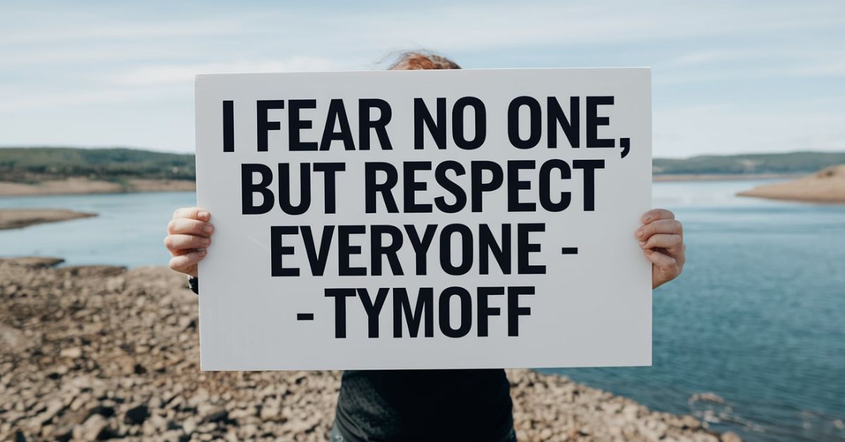 I Fear No one, But Respect Everyone. - Tymoff