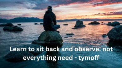 Learn to sit back and observe. not everything need - tymoff